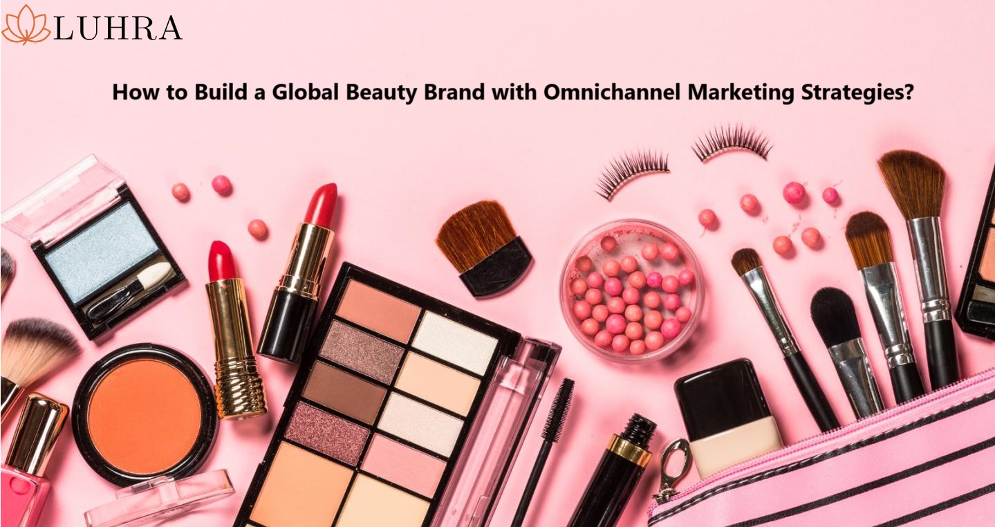 How to Build a Global Beauty Brand with Omnichannel Marketing Strategies?